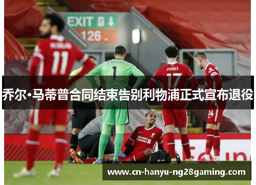 乔尔·马蒂普合同结束告别利物浦正式宣布退役 乔尔·马蒂普合同结束告别利物浦正式宣布退役