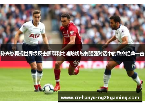 孙兴慜再现世界级反击撕裂利物浦防线热刺强强对话中的致命经典一击 孙兴慜再现世界级反击撕裂利物浦防线热刺强强对话中的致命经典一击